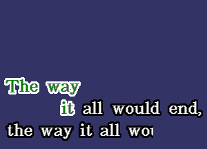 w W
33 all would end,
the way it all W01