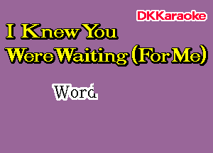 DKKaraoke

I Knew You
WereWaiting (For Me)