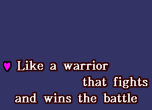 Like a warrior

that fights
and Wins the battle