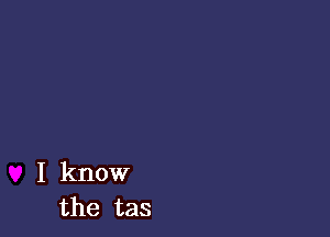 I know
the tas