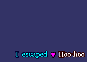 I escaped Hoo-hoo