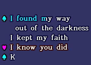 Q I found my way
out of the darkness

I kept my faith

I know you did

9 K I