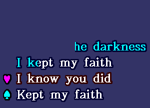 he darkness

I kept my faith
I know you did
9 Kept my faith