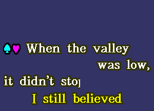 Q When the valley
was low,

it didni st01
I still believed