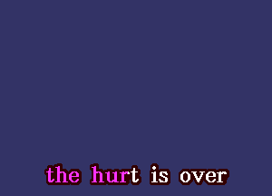 the hurt is over