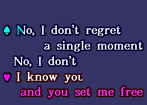 9 No, I don t regret
a single moment

No, I don t
I know you
and you set me free