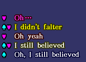 Oh-
Q I didn t falter

Oh yeah
9 I still believed
9 Oh, I still believed