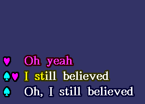 Oh yeah
9 I still believed
9 Oh, I still believed