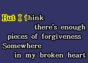 11 tillka
there,s enough
pieces of forgiveness
Somewhere

in my broken heart