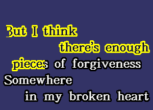 of forgiveness
Somewhere
in my broken heart