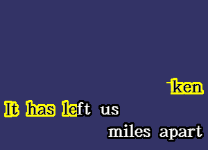 m BEE Ibft us
miles apart