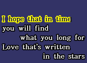 n m mg am
you Will find
What you long for
Love thafs written
in the stars