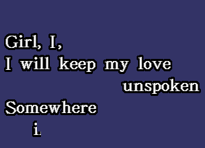 Girl, I,
I Will keep my love

unspoken
Somewhere
L