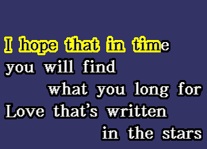 E am am We
you Will find
What you long for
Love thafs written
in the stars