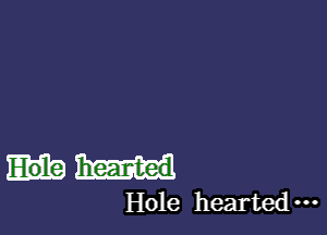 hearted
Hole hearted