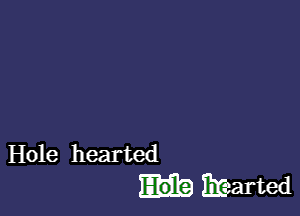 Hole hearted
Efearted