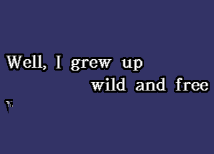 Well, I grew up

wild and free

1H.