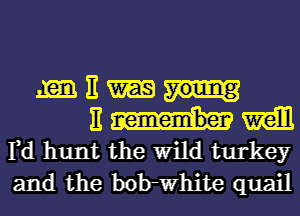 m E
H mm
rd hunt the Wild turkey
and the bolrwhite quail