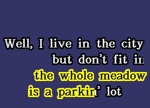 Well, I live in the city
but don,t fit in
15in

LE) 8 m lot