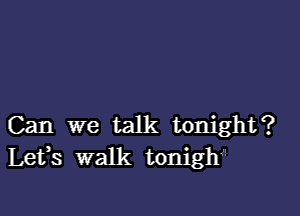 Can we talk tonight?
Lets walk tonigh