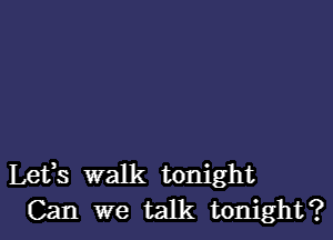 Lets walk tonight
Can we talk tonight?