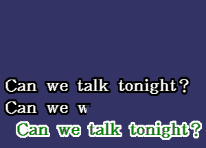 Can we talk tonight?
Can we vs

WWWH?