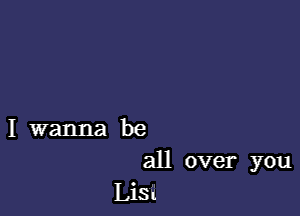 I wanna be

an over you
LiSt