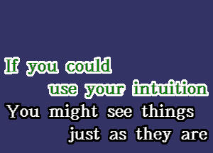 IE?
You might see things
just as they are