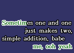 Sometimes one and one

just makes two,
simple addition, babe

mdmih