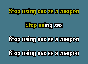 Stop using sex as a weapon

Stop using sex

Stop using sex as a weapon

Stop using sex as a weapon