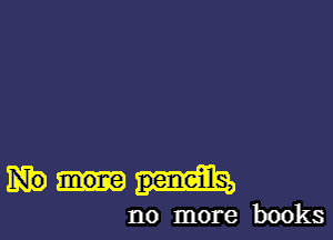 no more books