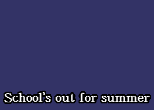 SchooFs out for summer