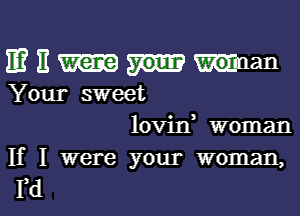 mnmman

Your sweet

lovin, woman

If I were your woman,
Yd