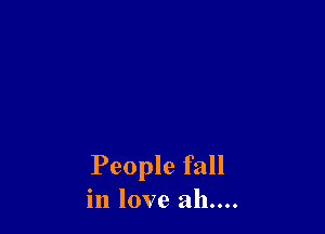 People fall
in love ah....