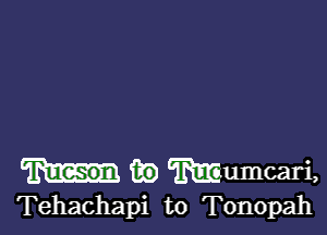 ikD mumcari,
Tehachapi to Tonopah