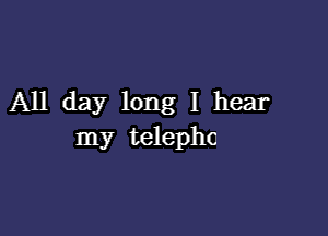 All day long I hear

my telepho