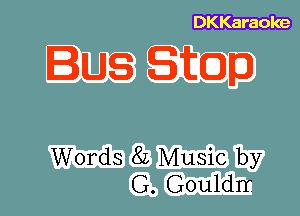 DKKaraoke

BUS Sitcom

Words 8L Music by
G. Gouldrr.