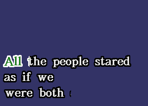 M. the people stared
as if we

were both