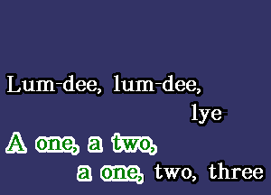 Lum-dee, lum-dee,
lye

A (9312, a m
51 em two, three