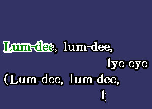 m, lum-dee,

lye-eye
(Lum-dee, lum-dee,
1