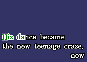 dance became

the new teenage craze,
now