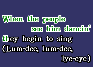 m Ema
EEG) Em).
iEney begin to sing
(Lum-dee, lum-dee,
lye-eye )