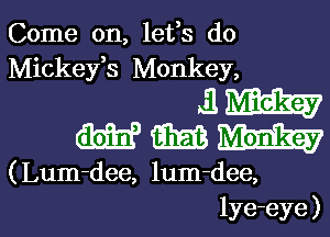 Come on, lefs do
Mickefs Monkey,
i1 mm
(m? G333 mm

(Lum-dee, lum-dee,

lye-eye) l