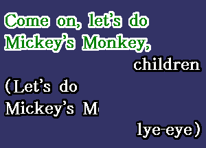 Wmmw
Wm

children
(Lefs do
Mickeys M-

lye-eye )