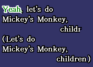 m lefs do

Mickeys Monkey,
Childl

(Lefs do
Mickeys Monkey,
children )