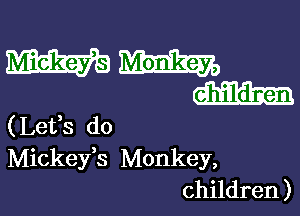 mm
m

(Lefs do
Mickeys Monkey,
children )