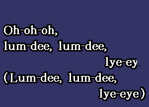 Oh-oh-oh,
lum-dee, lum-dee,

lye-ey
( Lum-dee, lum-dee,
lye-eye )