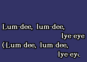 Lum-dee, lum-dee,

lye-eye
(Lum-dee, lum-dee,
lye-eyu