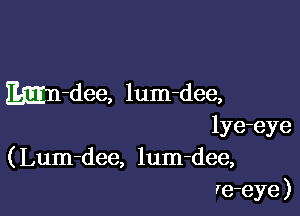 Mn-dee, lum-dee,

lye-eye
( Lum-dee, lum-dee,
re-eye )