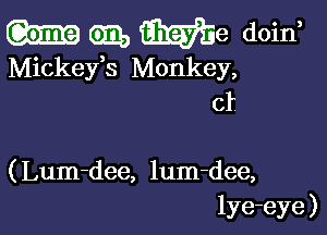 m am, We doin
Mickeys Monkey,

cf

( Lum-dee, lum-dee,
lye-eye )